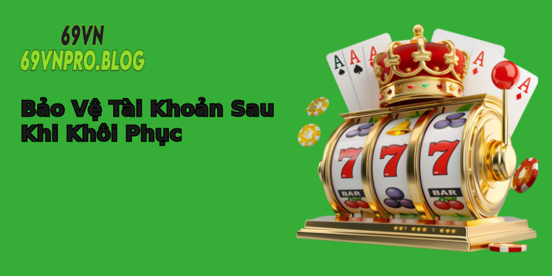 Bảo Vệ Tài Khoản Sau Khi Khôi Phục Bảo Vệ Tài Khoản Sau Khi Khôi Phục