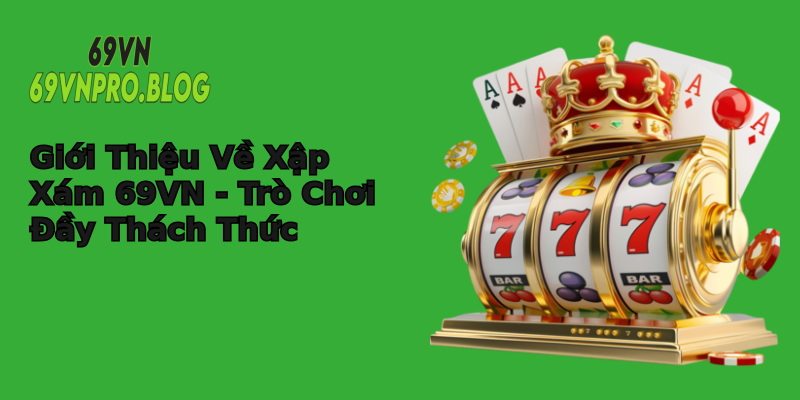 Giới Thiệu Về Xập Xám 69VN - Trò Chơi Đầy Thách Thức Giới Thiệu Về Xập Xám 69VN - Trò Chơi Đầy Thách Thức