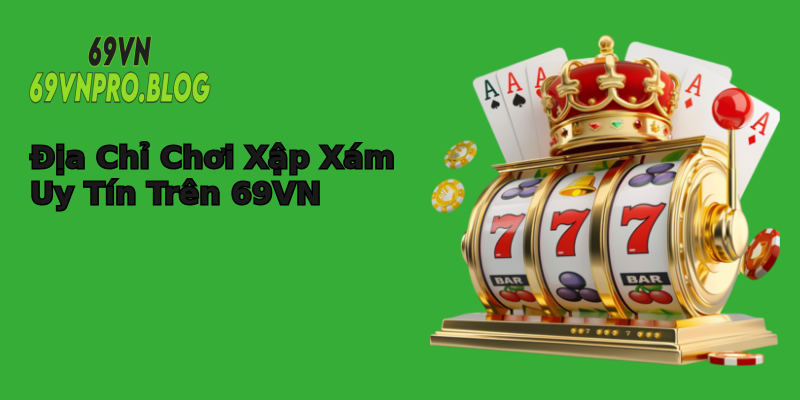 Địa Chỉ Chơi Xập Xám Uy Tín Trên 69VN Địa Chỉ Chơi Xập Xám Uy Tín Trên 69VN