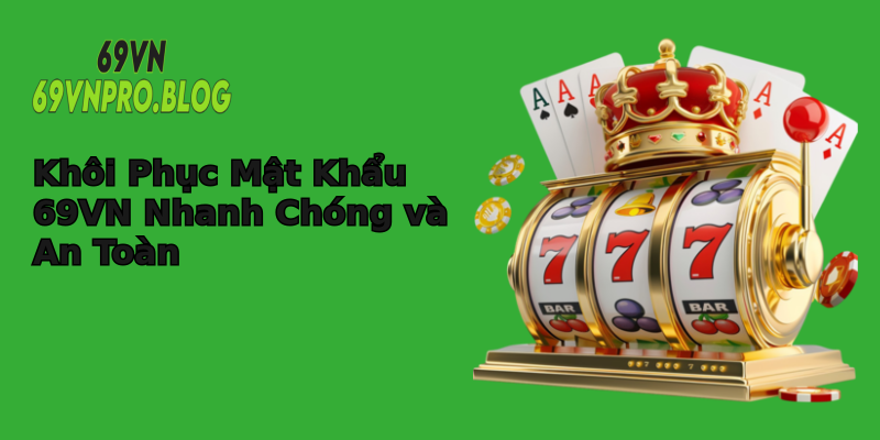 Khôi Phục Mật Khẩu 69VN Nhanh Chóng và An Toàn Khôi Phục Mật Khẩu 69VN Nhanh Chóng và An Toàn