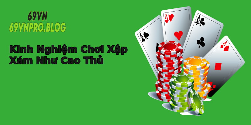 Kinh Nghiệm Chơi Xập Xám Như Cao Thủ Kinh Nghiệm Chơi Xập Xám Như Cao Thủ