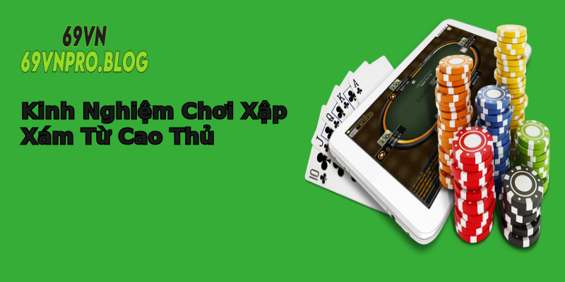 Kinh Nghiệm Chơi Xập Xám Từ Cao Thủ Kinh Nghiệm Chơi Xập Xám Từ Cao Thủ