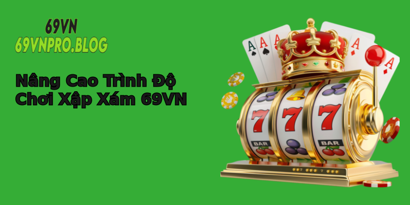 Nâng Cao Trình Độ Chơi Xập Xám 69VN Nâng Cao Trình Độ Chơi Xập Xám 69VN